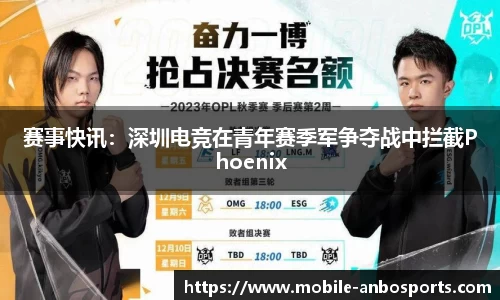 赛事快讯：深圳电竞在青年赛季军争夺战中拦截Phoenix