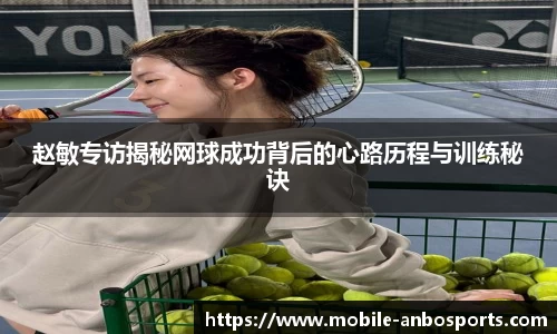 赵敏专访揭秘网球成功背后的心路历程与训练秘诀