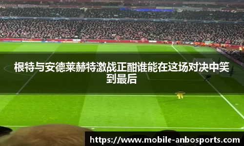 根特与安德莱赫特激战正酣谁能在这场对决中笑到最后