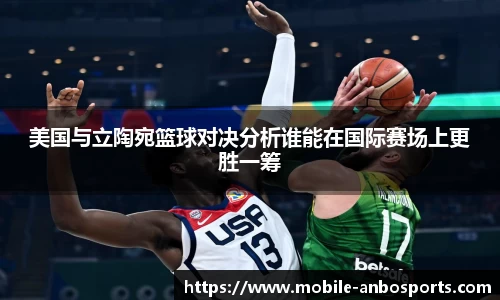美国与立陶宛篮球对决分析谁能在国际赛场上更胜一筹
